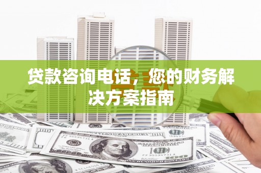 玄武贷款咨询电话，您的财务解决方案指南