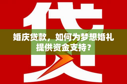 保德婚庆贷款，如何为梦想婚礼提供资金支持？