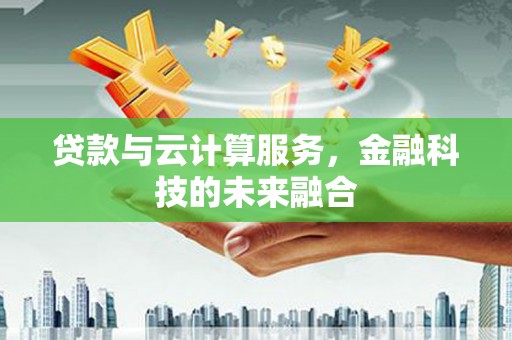 星子贷款与云计算服务，金融科技的未来融合