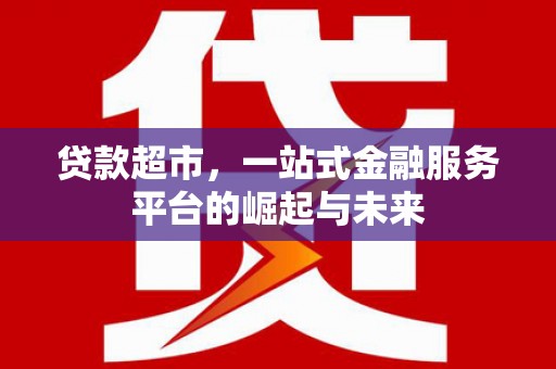 三门峡贷款超市，一站式金融服务平台的崛起与未来