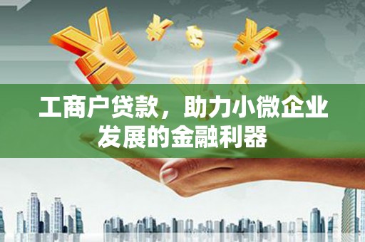 新青工商户贷款，助力小微企业发展的金融利器