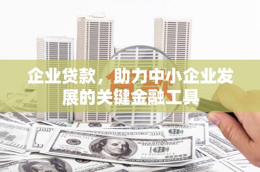 加查企业贷款，助力中小企业发展的关键金融工具