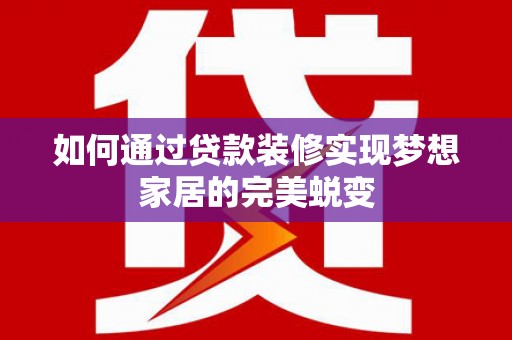 褒忠如何通过贷款装修实现梦想家居的完美蜕变