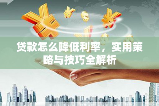 且末贷款怎么降低利率，实用策略与技巧全解析