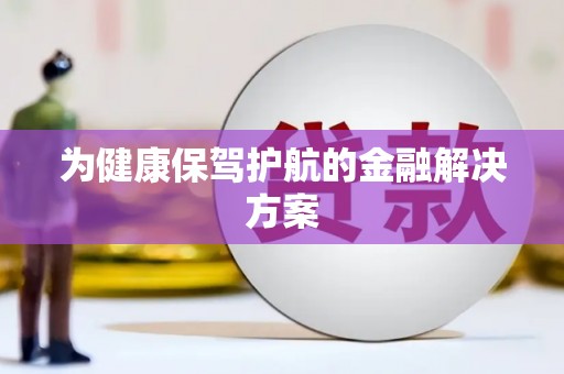 怀化为健康保驾护航的金融解决方案