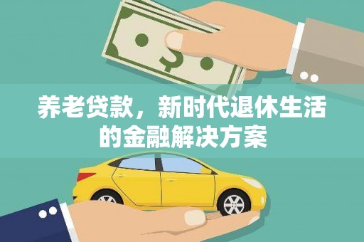 凌海养老贷款，新时代退休生活的金融解决方案