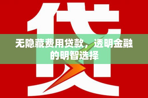 富阳无隐藏费用贷款，透明金融的明智选择