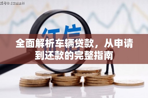 南安全面解析车辆贷款，从申请到还款的完整指南