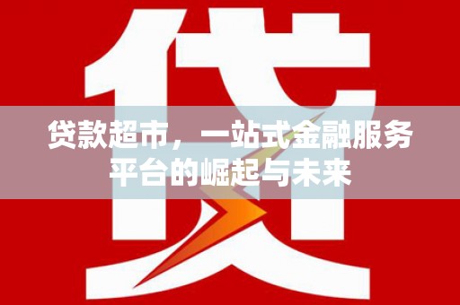 阿里山贷款超市，一站式金融服务平台的崛起与未来