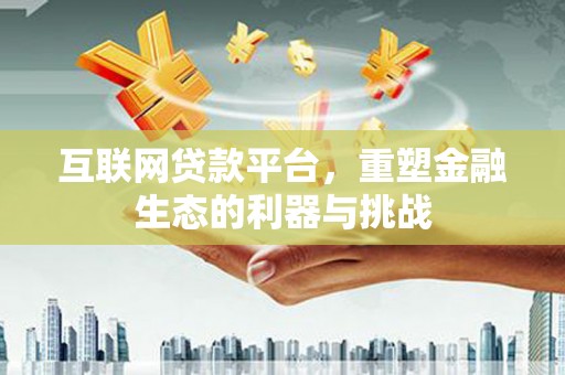 三乡互联网贷款平台，重塑金融生态的利器与挑战