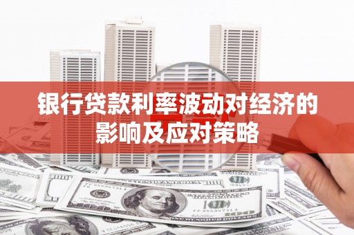 河北银行贷款利率波动对经济的影响及应对策略