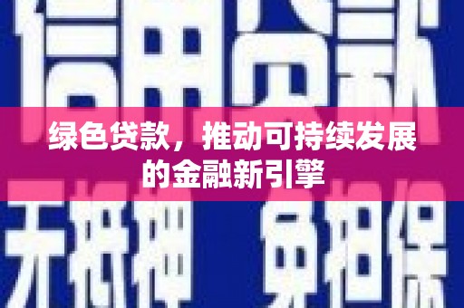 滦县绿色贷款，推动可持续发展的金融新引擎