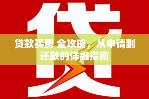 邯山贷款买房 全攻略，从申请到还款的详细指南