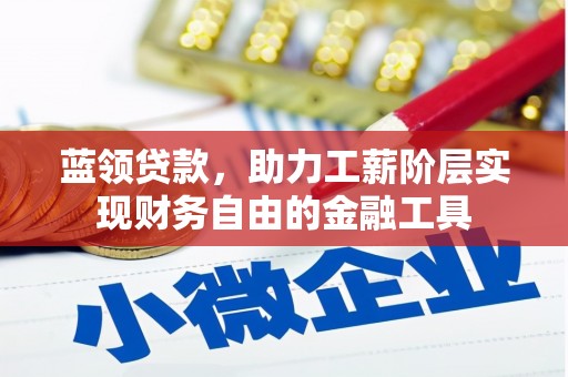 平凉蓝领贷款，助力工薪阶层实现财务自由的金融工具