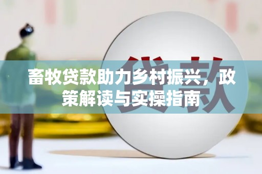 八里畜牧贷款助力乡村振兴，政策解读与实操指南