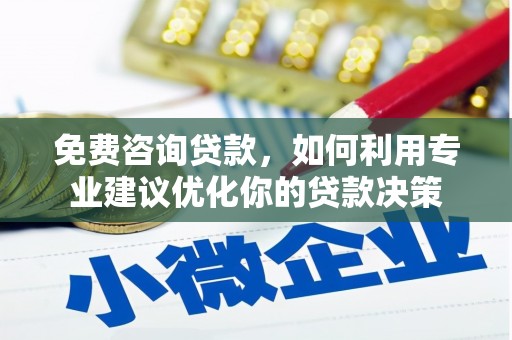 成武免费咨询贷款，如何利用专业建议优化你的贷款决策