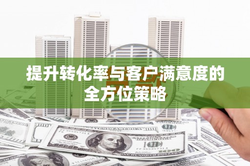 市中区提升转化率与客户满意度的全方位策略
