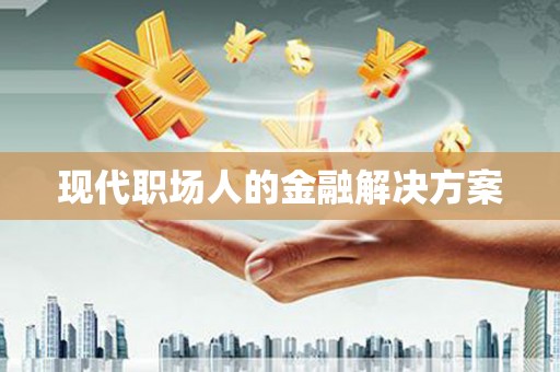 福山现代职场人的金融解决方案